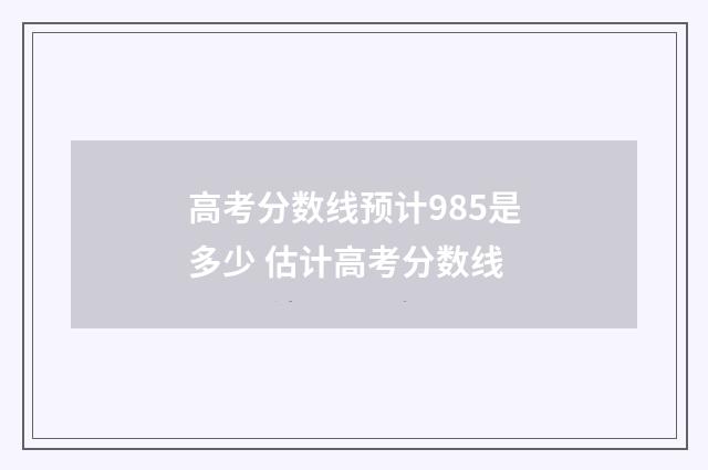高考分数线预计985是多少 估计高考分数线