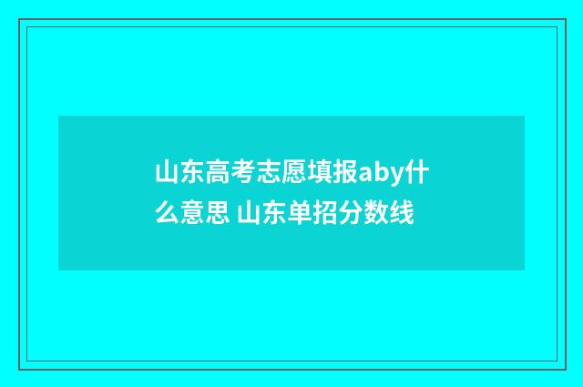 山东高考志愿填报aby什么意思 山东单招分数线