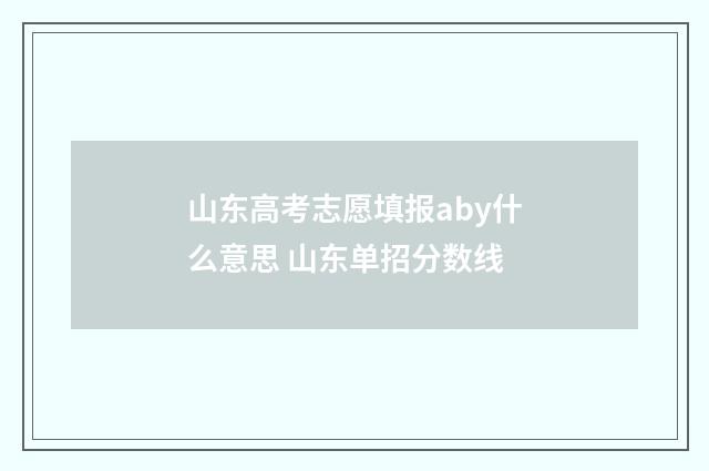 山东高考志愿填报aby什么意思 山东单招分数线