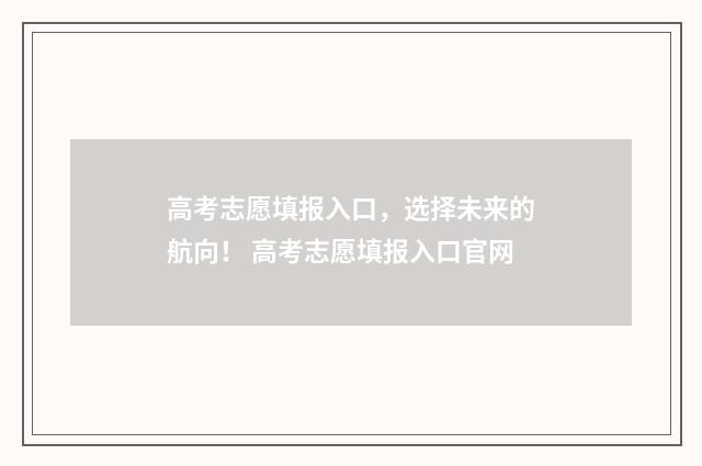 高考志愿填报入口，选择未来的航向！ 高考志愿填报入口官网