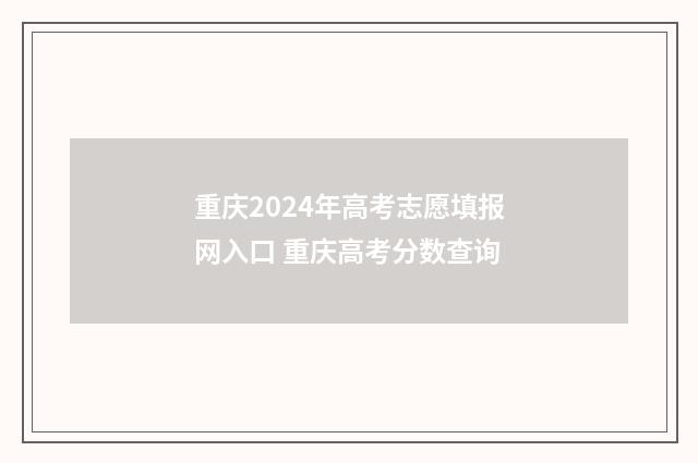 重庆2024年高考志愿填报网入口 重庆高考分数查询