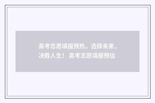 高考志愿填报预热，选择未来，决胜人生！ 高考志愿填报预估
