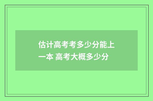 估计高考考多少分能上一本 高考大概多少分