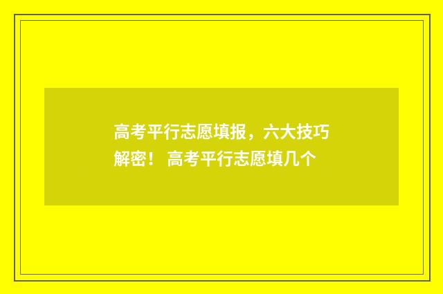 高考平行志愿填报，六大技巧解密！ 高考平行志愿填几个