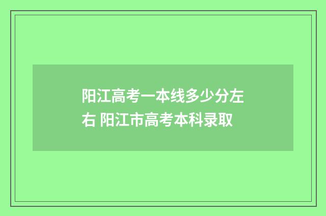 阳江高考一本线多少分左右 阳江市高考本科录取