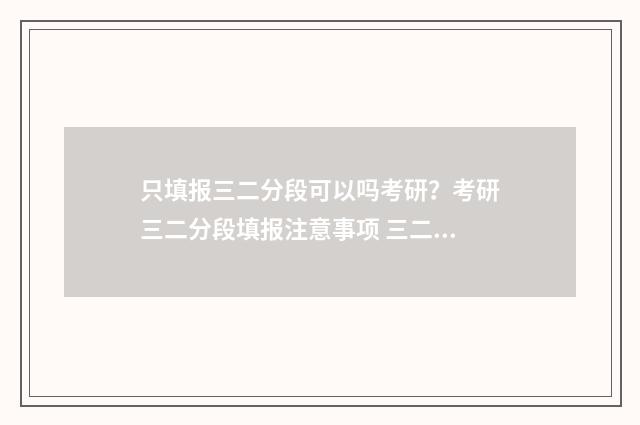 只填报三二分段可以吗考研？考研三二分段填报注意事项 三二分段如何填报
