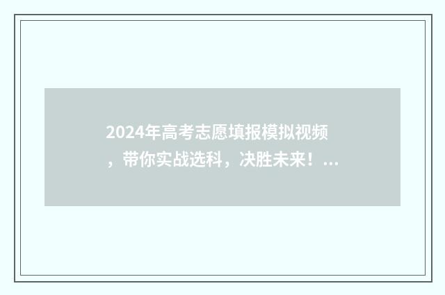 2024年高考志愿填报模拟视频，带你实战选科，决胜未来！ 2024年高考志愿填报指南电子版