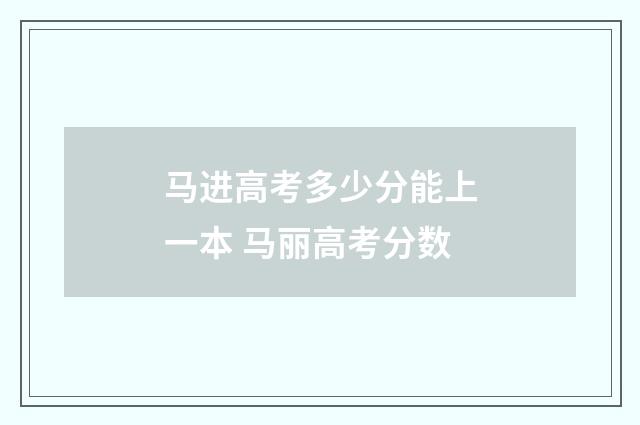 马进高考多少分能上一本 马丽高考分数