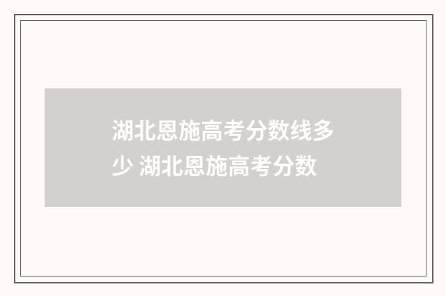 湖北恩施高考分数线多少 湖北恩施高考分数