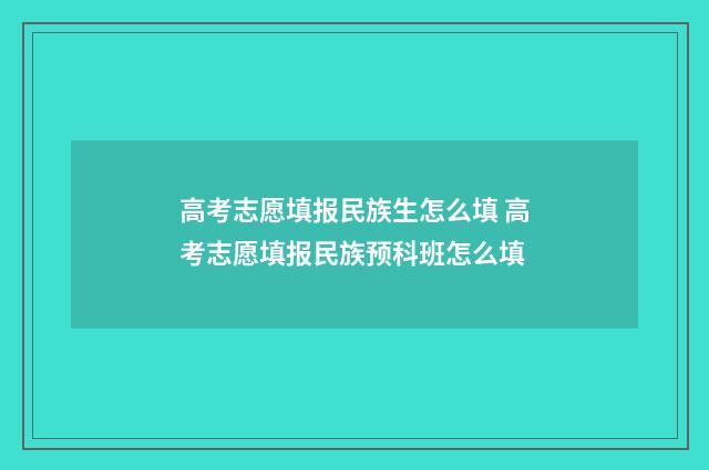 高考志愿填报民族生怎么填 高考志愿填报民族预科班怎么填