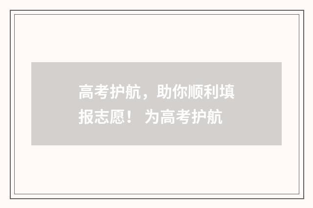 高考护航，助你顺利填报志愿！ 为高考护航