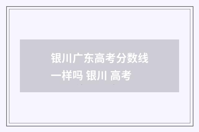 银川广东高考分数线一样吗 银川 高考