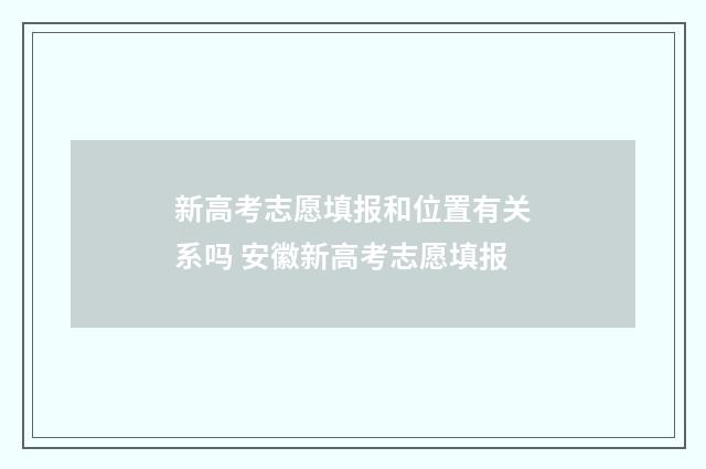 新高考志愿填报和位置有关系吗 安徽新高考志愿填报