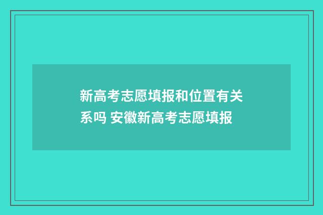 新高考志愿填报和位置有关系吗 安徽新高考志愿填报