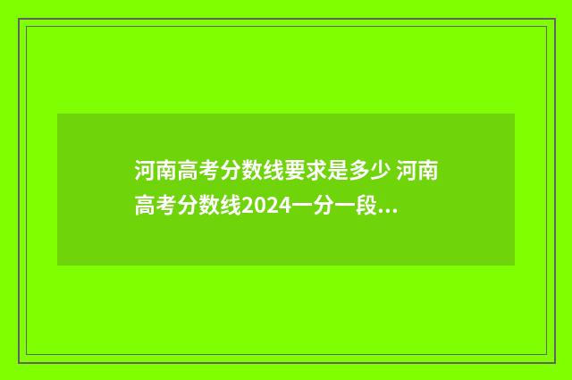 河南高考分数线要求是多少 河南高考分数线2024一分一段表