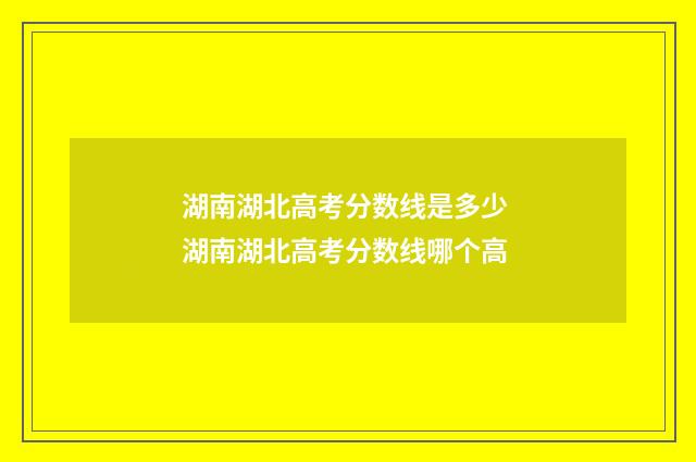 湖南湖北高考分数线是多少 湖南湖北高考分数线哪个高