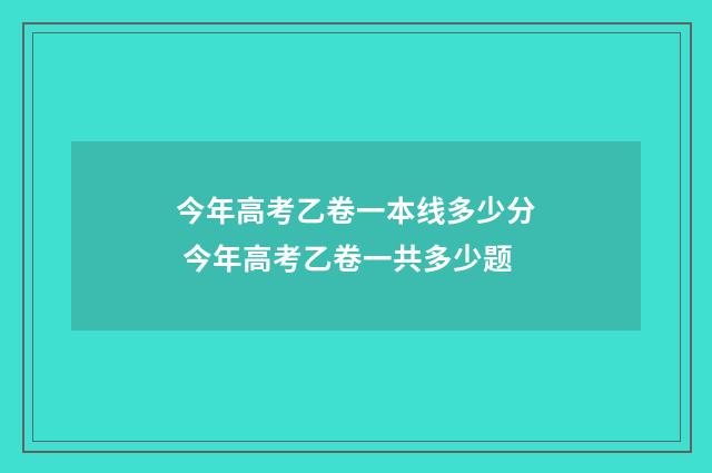 今年高考乙卷一本线多少分 今年高考乙卷一共多少题