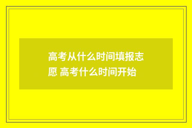 高考从什么时间填报志愿 高考什么时间开始