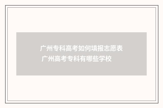 广州专科高考如何填报志愿表 广州高考专科有哪些学校