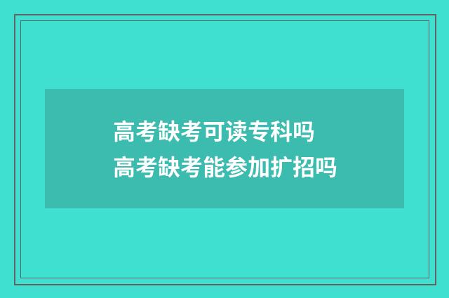 高考缺考可读专科吗 高考缺考能参加扩招吗
