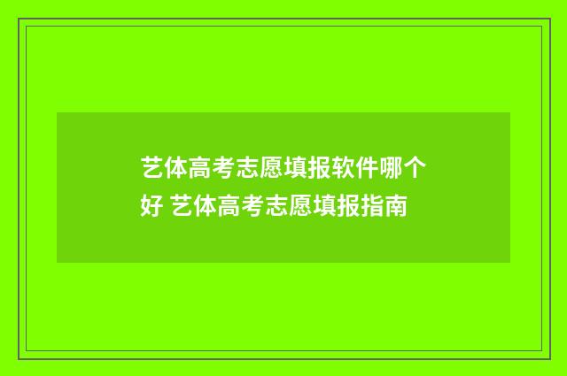 艺体高考志愿填报软件哪个好 艺体高考志愿填报指南