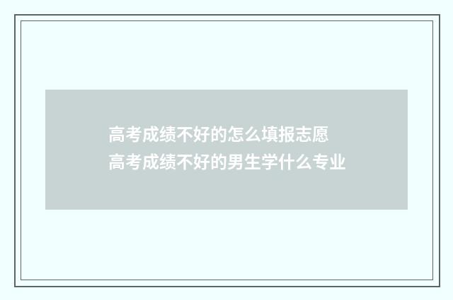 高考成绩不好的怎么填报志愿 高考成绩不好的男生学什么专业