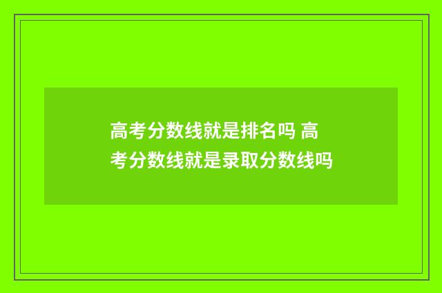 高考分数线就是排名吗 高考分数线就是录取分数线吗