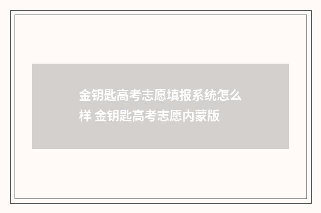 金钥匙高考志愿填报系统怎么样 金钥匙高考志愿内蒙版
