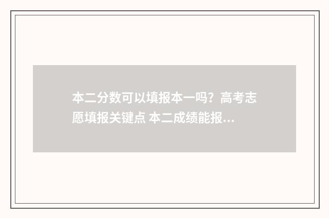 本二分数可以填报本一吗？高考志愿填报关键点 本二成绩能报本一吗?
