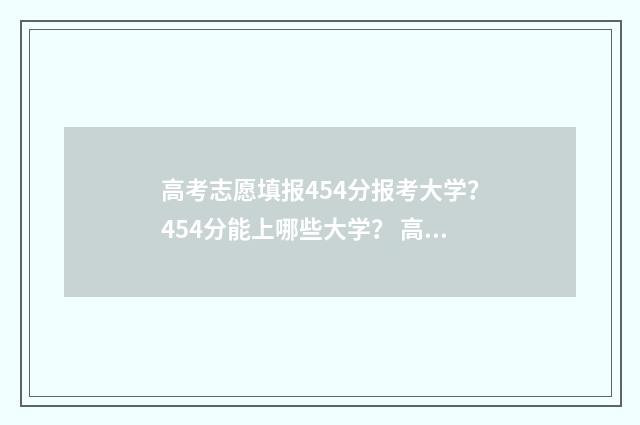高考志愿填报454分报考大学？454分能上哪些大学？ 高考志愿填报45个专业组怎么填
