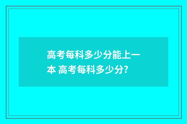高考每科多少分能上一本 高考每科多少分?