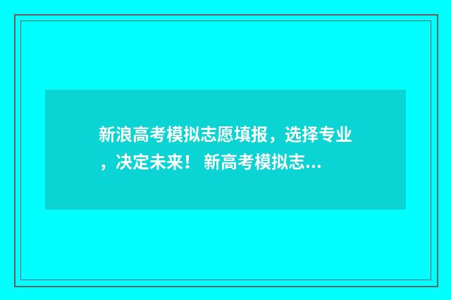 新浪高考模拟志愿填报，选择专业，决定未来！ 新高考模拟志愿填报入口