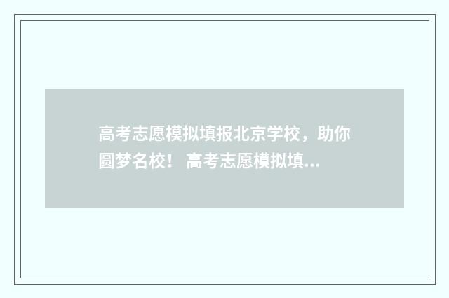 高考志愿模拟填报北京学校，助你圆梦名校！ 高考志愿模拟填报系统
