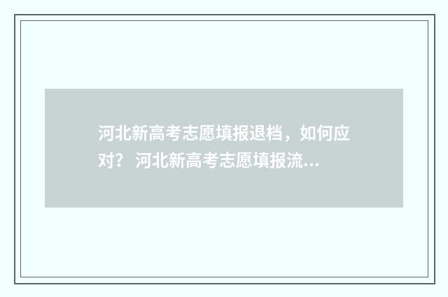 河北新高考志愿填报退档，如何应对？ 河北新高考志愿填报流程视频