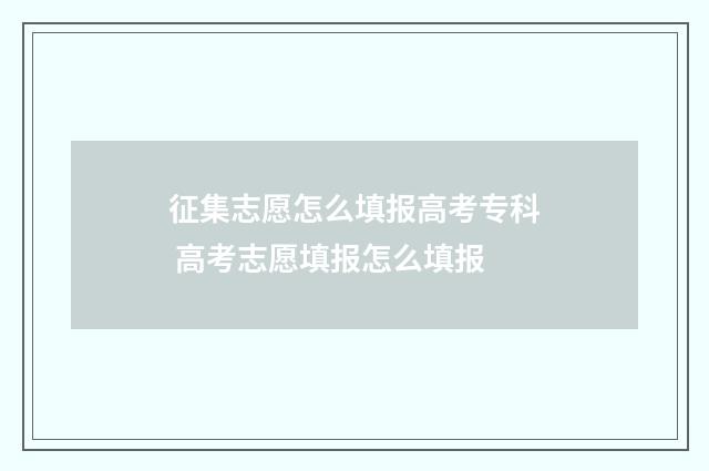 征集志愿怎么填报高考专科 高考志愿填报怎么填报