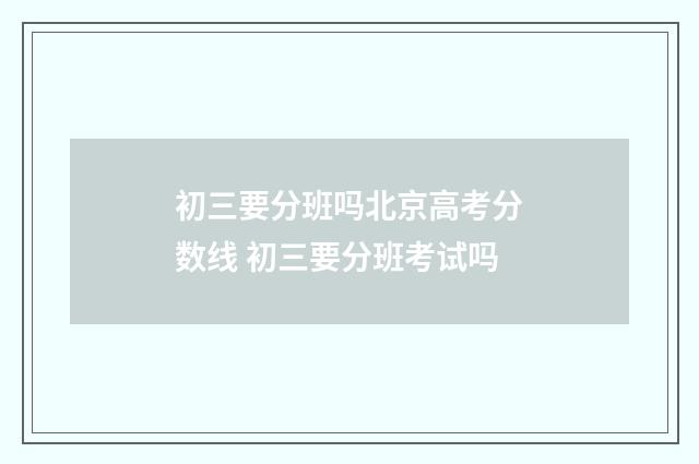 初三要分班吗北京高考分数线 初三要分班考试吗