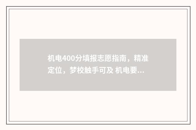 机电400分填报志愿指南，精准定位，梦校触手可及 机电要多少分