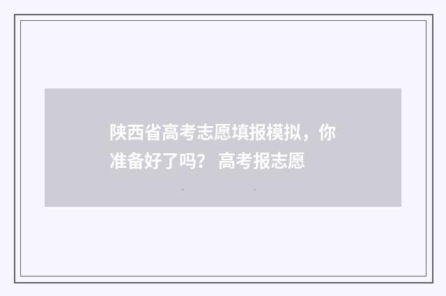 陕西省高考志愿填报模拟，你准备好了吗？ 高考报志愿