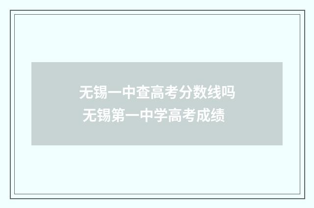 无锡一中查高考分数线吗 无锡第一中学高考成绩