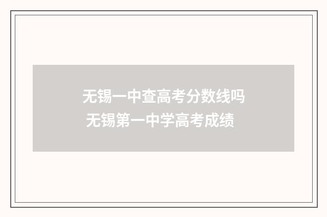 无锡一中查高考分数线吗 无锡第一中学高考成绩