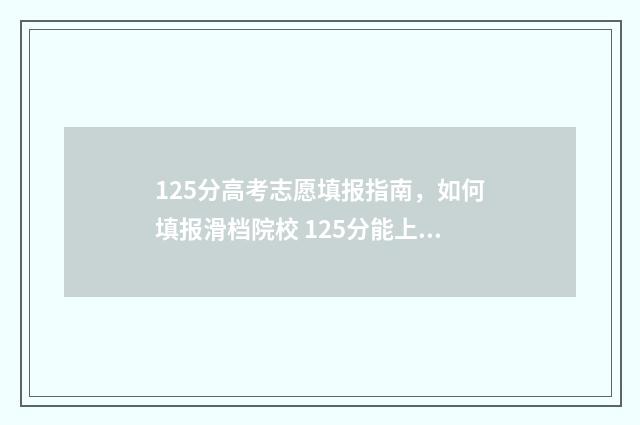125分高考志愿填报指南，如何填报滑档院校 125分能上什么专科学校