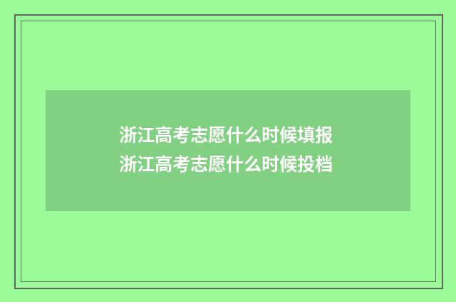 浙江高考志愿什么时候填报 浙江高考志愿什么时候投档