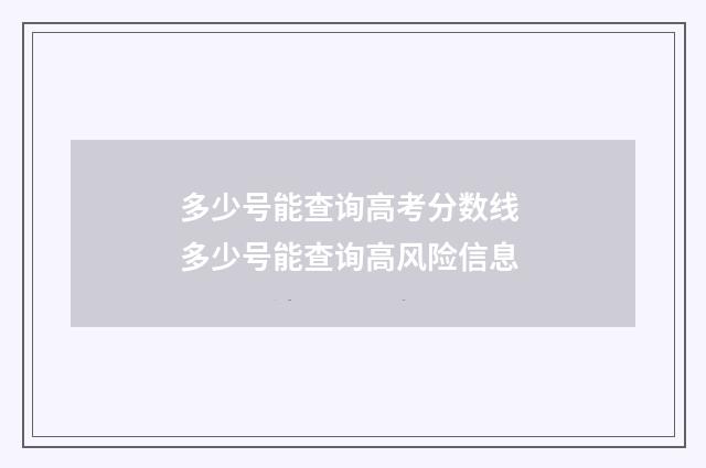 多少号能查询高考分数线 多少号能查询高风险信息