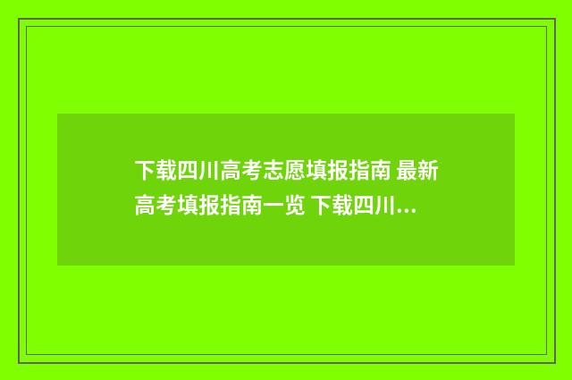 下载四川高考志愿填报指南 最新高考填报指南一览 下载四川高考志愿查询
