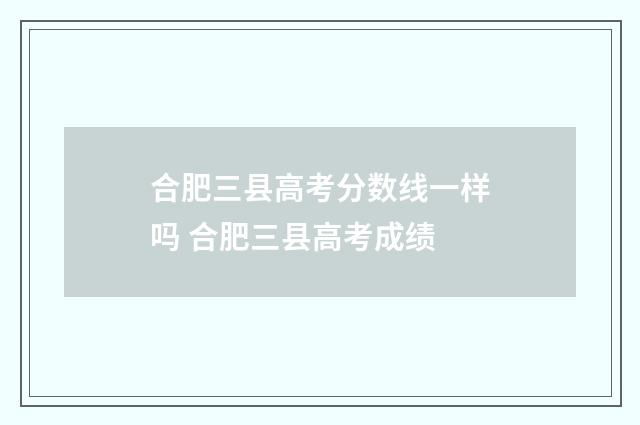 合肥三县高考分数线一样吗 合肥三县高考成绩
