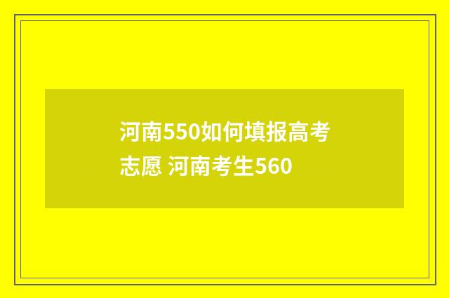 河南550如何填报高考志愿 河南考生560