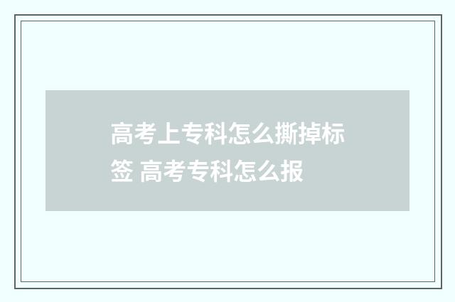高考上专科怎么撕掉标签 高考专科怎么报