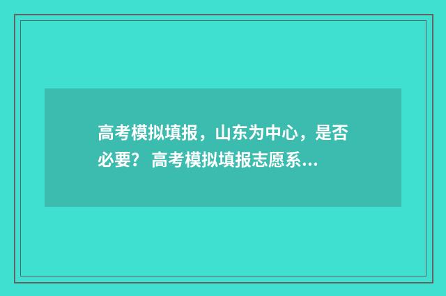 高考模拟填报，山东为中心，是否必要？ 高考模拟填报志愿系统入口