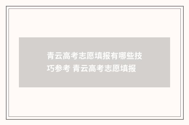 青云高考志愿填报有哪些技巧参考 青云高考志愿填报