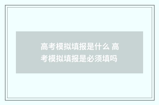 高考模拟填报是什么 高考模拟填报是必须填吗